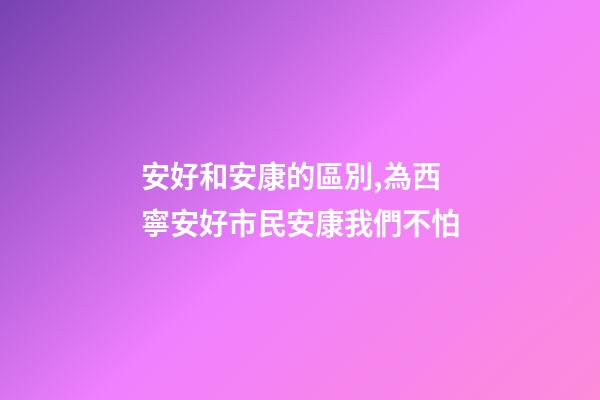安好和安康的區別,為西寧安好市民安康我們不怕-第1張-觀點-玄機派