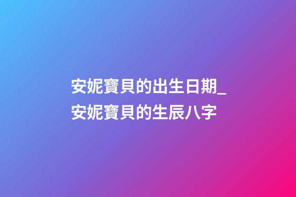 安妮寶貝的出生日期_安妮寶貝的生辰八字