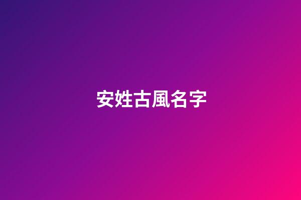安姓古風名字(古代安姓名字)-第1張-寶寶起名-玄機派