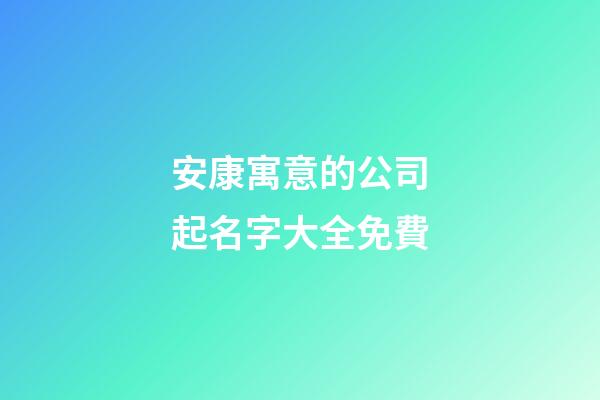 安康寓意的公司起名字大全免費-第1張-公司起名-玄機派