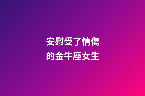 安慰受了情傷的金牛座女生-第1張-星座運(yùn)勢(shì)-玄機(jī)派