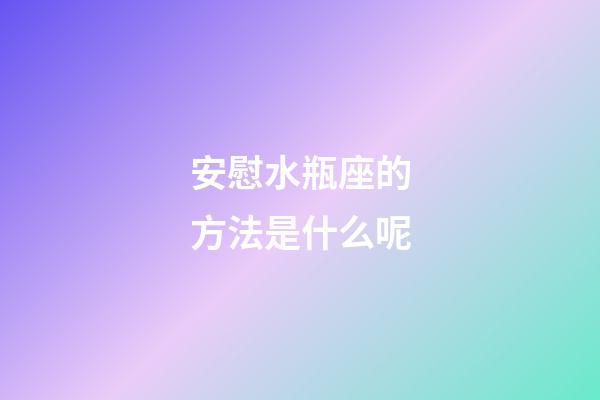 安慰水瓶座的方法是什么呢-第1張-星座運勢-玄機派