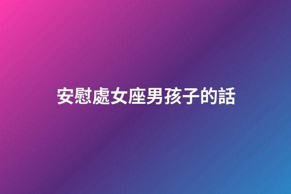 安慰處女座男孩子的話-第1張-星座運勢-玄機派