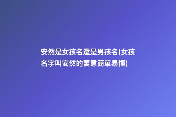 安然是女孩名還是男孩名(女孩名字叫安然的寓意簡單易懂)