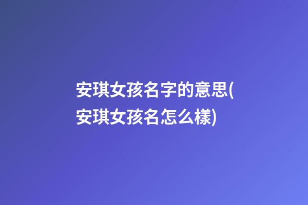 安琪女孩名字的意思(安琪女孩名怎么樣)