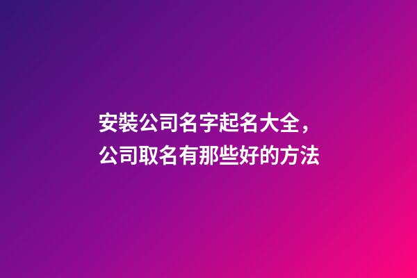 安裝公司名字起名大全，公司取名有那些好的方法