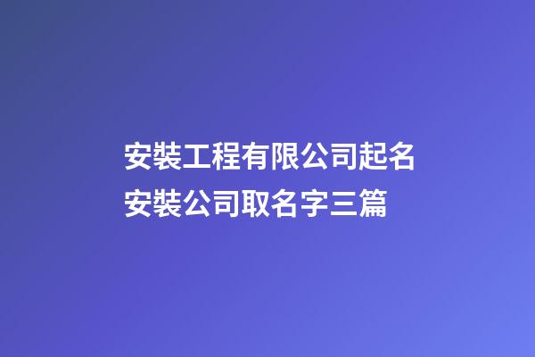 安裝工程有限公司起名安裝公司取名字三篇-第1張-公司起名-玄機派