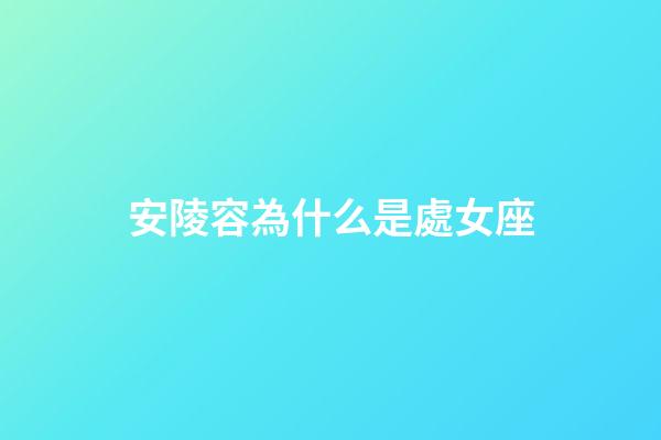 安陵容為什么是處女座-第1張-星座運勢-玄機派