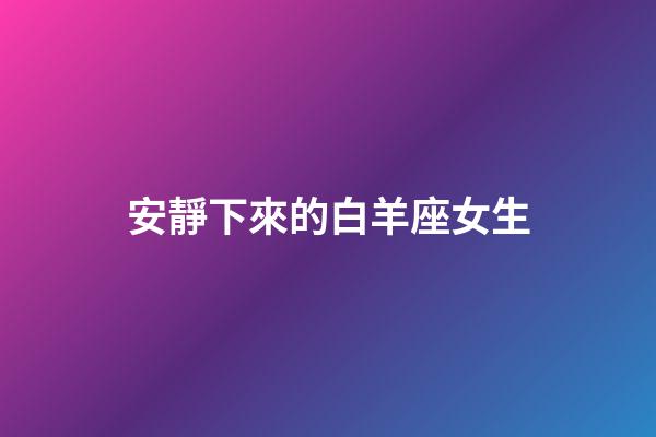 安靜下來的白羊座女生-第1張-星座運勢-玄機派