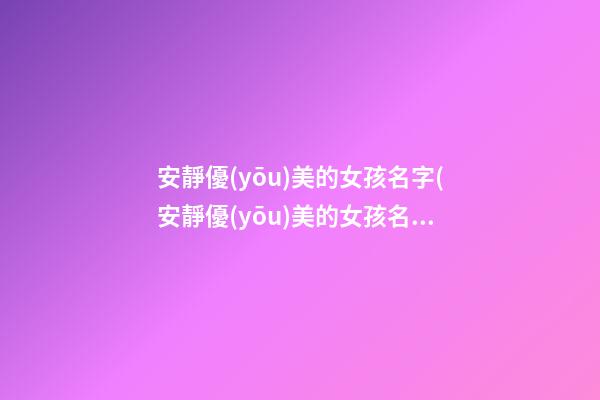 安靜優(yōu)美的女孩名字(安靜優(yōu)美的女孩名字有哪些)