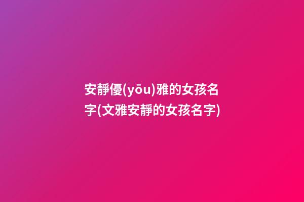 安靜優(yōu)雅的女孩名字(文雅安靜的女孩名字)