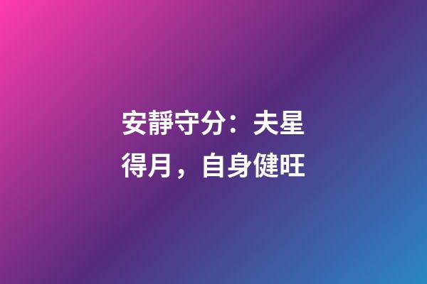 安靜守分：夫星得月，自身健旺