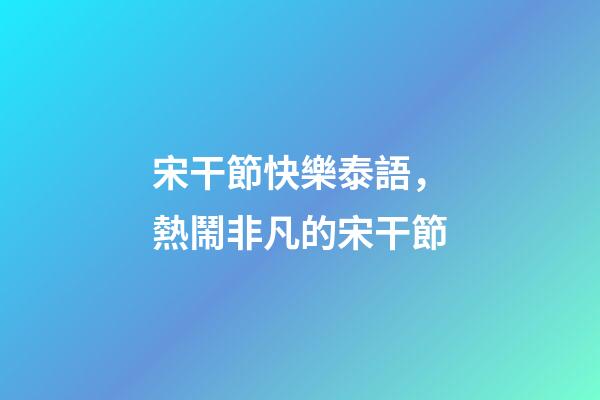 宋干節快樂泰語，熱鬧非凡的宋干節-第1張-觀點-玄機派