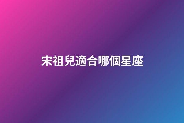 宋祖兒適合哪個星座-第1張-星座運勢-玄機派