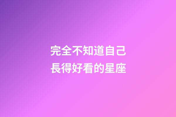 完全不知道自己長得好看的星座-第1張-星座運(yùn)勢-玄機(jī)派