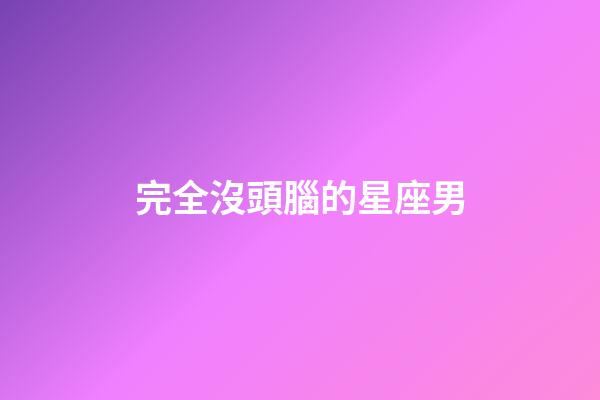 完全沒頭腦的星座男-第1張-星座運勢-玄機派