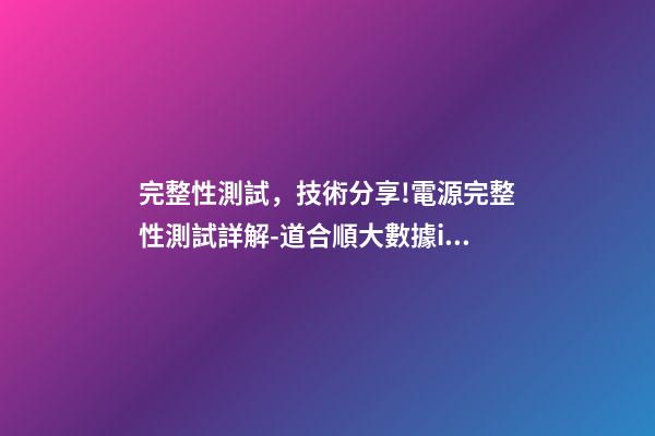 完整性測試，技術分享!電源完整性測試詳解-道合順大數據infinigo-第1張-觀點-玄機派