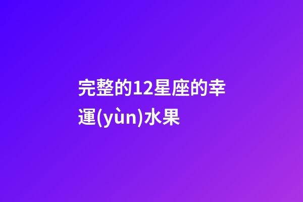 完整的12星座的幸運(yùn)水果-第1張-星座運(yùn)勢(shì)-玄機(jī)派