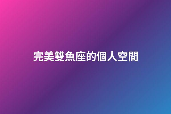 完美雙魚座的個人空間