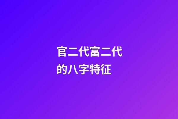 官二代富二代的八字特征