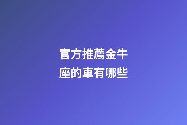 官方推薦金牛座的車有哪些-第1張-星座運勢-玄機派