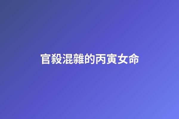 官殺混雜的丙寅女命