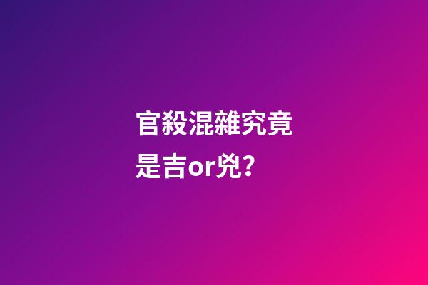 官殺混雜究竟是吉or兇？
