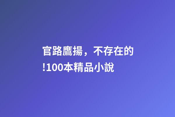官路鷹揚，不存在的!100本精品小說-第1張-觀點-玄機派