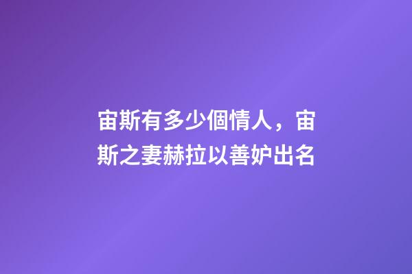 宙斯有多少個情人，宙斯之妻赫拉以善妒出名-第1張-觀點(diǎn)-玄機(jī)派