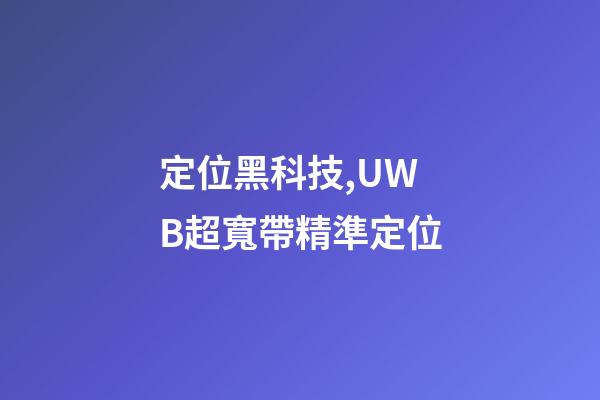定位黑科技,UWB超寬帶精準定位-第1張-觀點-玄機派