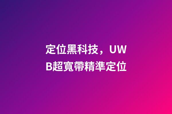 定位黑科技，UWB超寬帶精準定位-第1張-觀點-玄機派