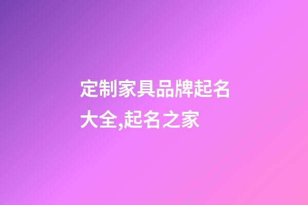 定制家具品牌起名大全,起名之家-第1張-商標(biāo)起名-玄機(jī)派