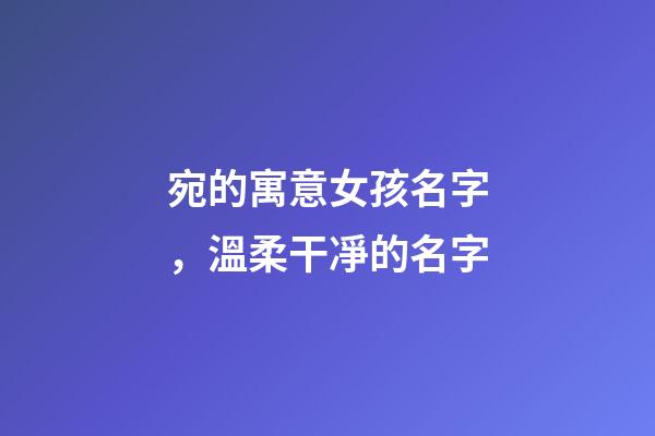 宛的寓意女孩名字，溫柔干凈的名字-第1張-觀點-玄機派
