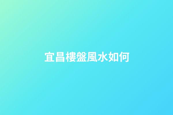 宜昌樓盤風水如何