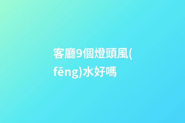 客廳9個燈頭風(fēng)水好嗎