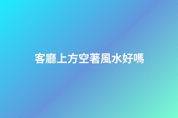 客廳上方空著風水好嗎