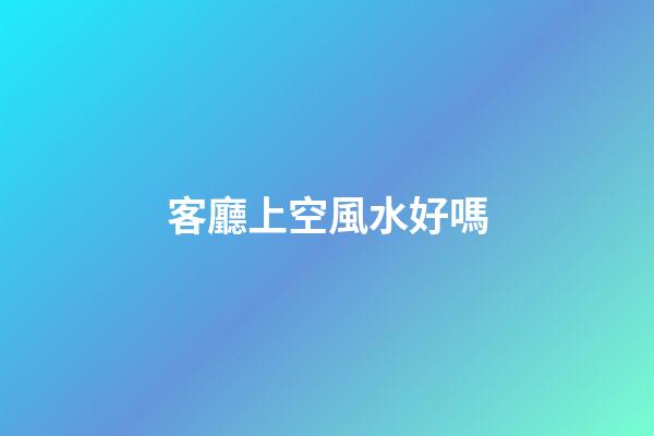 客廳上空風水好嗎