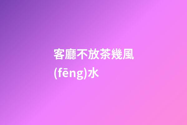 客廳不放茶幾風(fēng)水