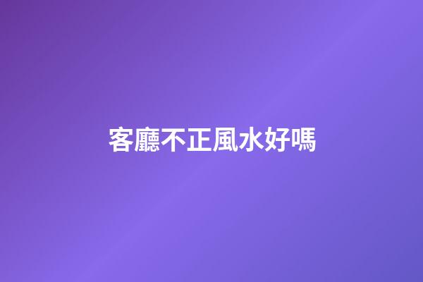 客廳不正風水好嗎