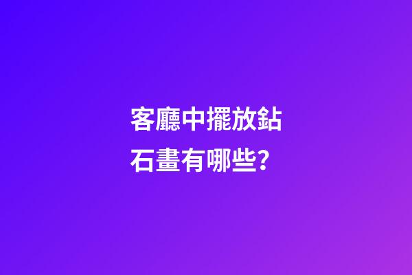 客廳中擺放鉆石畫有哪些？