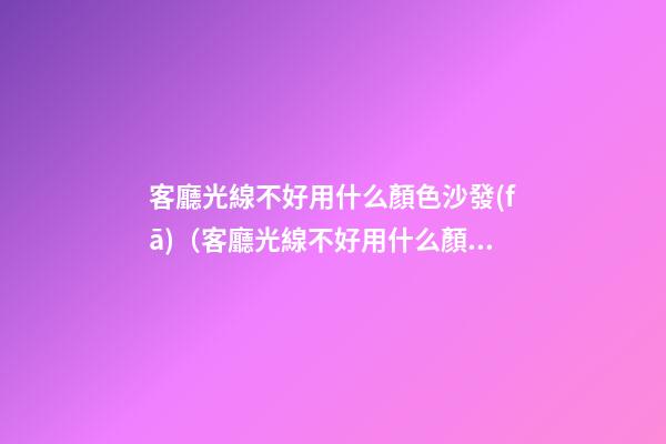客廳光線不好用什么顏色沙發(fā)（客廳光線不好用什么顏色沙發(fā)布）