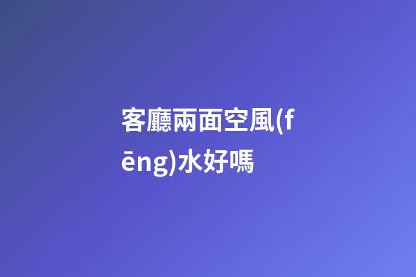 客廳兩面空風(fēng)水好嗎