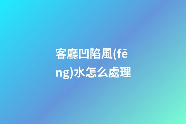 客廳凹陷風(fēng)水怎么處理