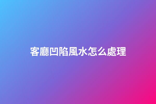客廳凹陷風水怎么處理