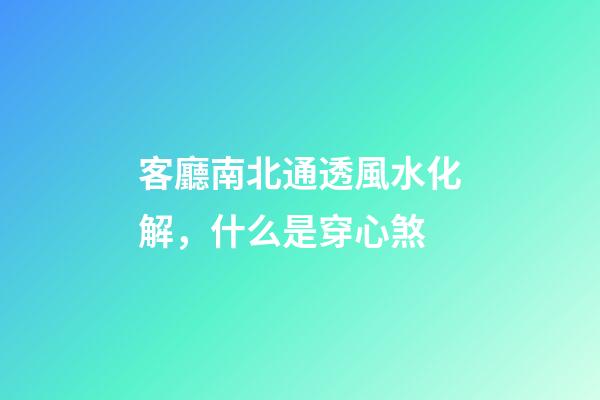 客廳南北通透風水化解，什么是穿心煞