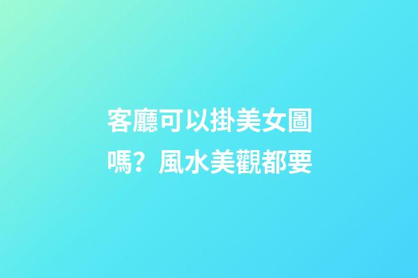客廳可以掛美女圖嗎？風水美觀都要