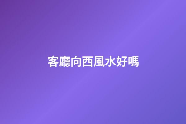 客廳向西風水好嗎
