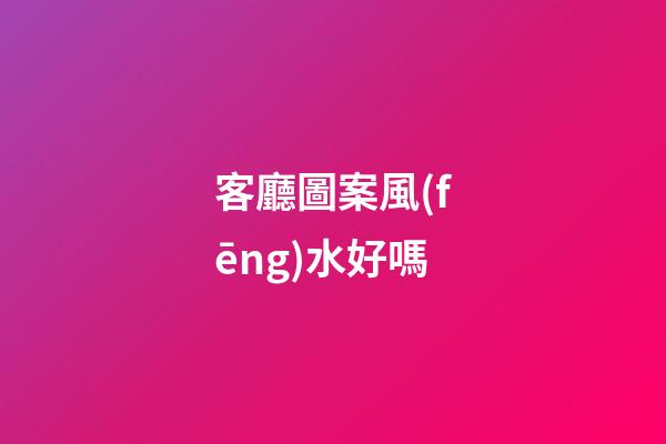 客廳圖案風(fēng)水好嗎