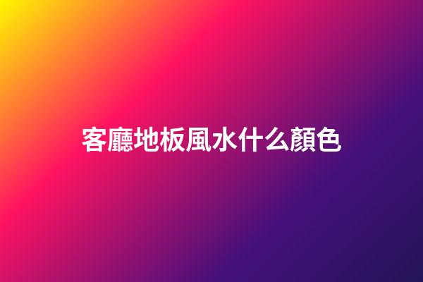 客廳地板風水什么顏色