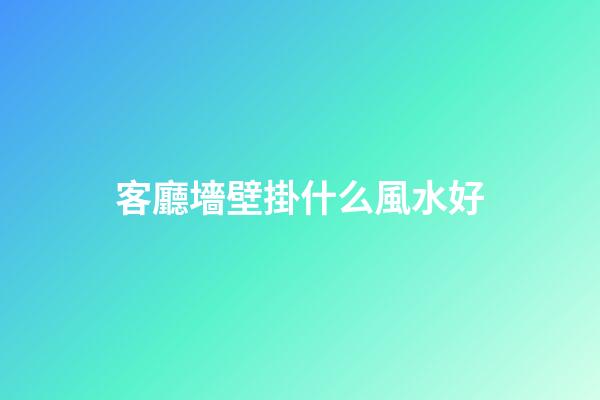 客廳墻壁掛什么風水好